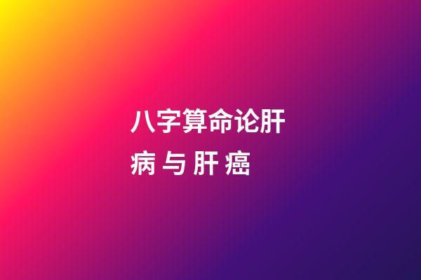 八字算命论肝 病 与 肝 癌